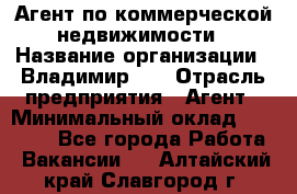 Агент по коммерческой недвижимости › Название организации ­ Владимир-33 › Отрасль предприятия ­ Агент › Минимальный оклад ­ 60 000 - Все города Работа » Вакансии   . Алтайский край,Славгород г.